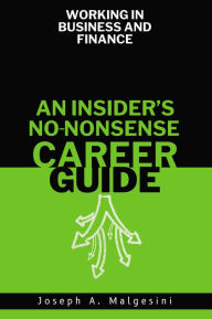 Title: Working in Business and Finance: An Insider's No-Nonsense Career Guide, Author: Joseph Malgesini