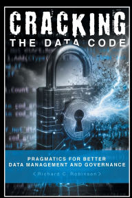 Title: Cracking the Data Code: Pragmatics for Better Management and Governance, Author: Richard C Robinson