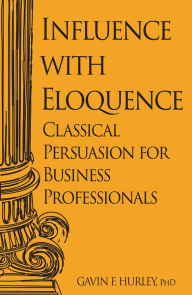 Free books to download in pdf format Influence with Eloquence: Classical Persuasion for Business Professionals by Gavin F Hurley (English Edition) FB2 RTF DJVU
