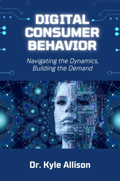 Digital Consumer Behavior: Navigating the Dynamics, Building the Demand