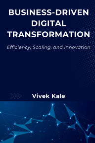 Title: Business-Driven Digital Transformation: Efficiency, Scaling, and Innovation, Author: Vivek Kale