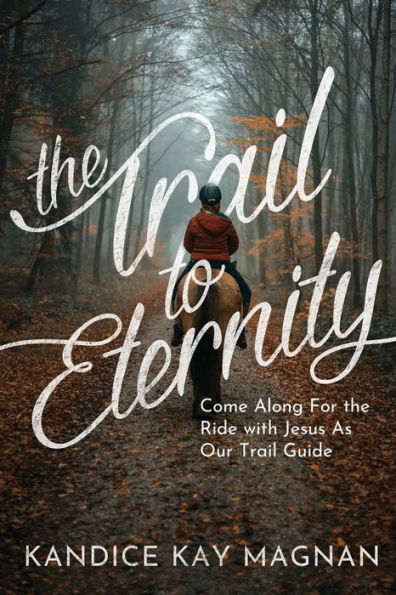 the Trail to Eternity: Come Along for Ride with Jesus as Our Guide