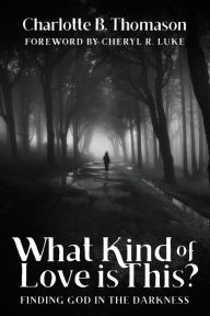 Title: What Kind of Love is This?: Finding God in the Darkness, Author: Charlotte B. Thomason