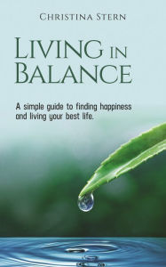 Title: LIVING IN BALANCE: A simple guide to finding happiness and living your best life, Author: Christina Stern
