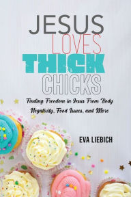 Title: Jesus Loves Thick Chicks: Finding Freedom in Jesus from Body Negativity, Food Issues, and More, Author: Eva Liebich