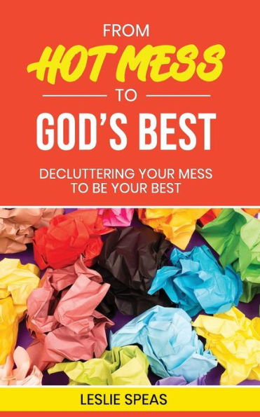From Hot Mess to God's Best: Decluttering Your Mess to Be Your Best