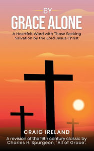 Title: By Grace Alone: A Heartfelt Word with Those Seeking Salvation by the Lord Jesus Christ, Author: Craig Ireland