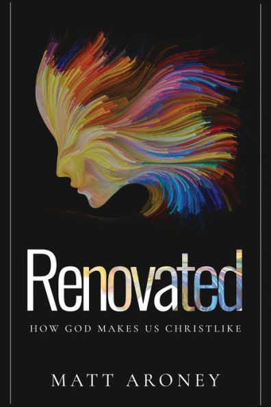 Renovated: How God Makes Us Christlike