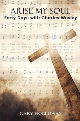 Arise my Soul: Forty Days with Charles Wesley