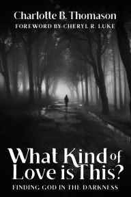 Title: What Kind of Love is This?: Finding God in the Darkness, Author: Charlotte B Thomason