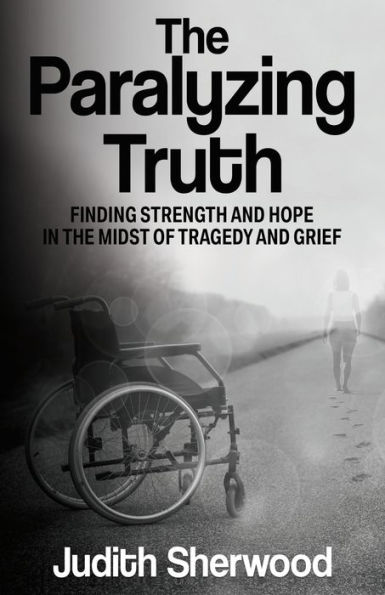 the Paralyzing Truth: Finding Strength and Hope Midst of Tragedy Grief