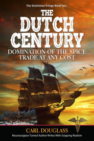 Title: The Dutch Century: Domination of the Spice Trade at Any Cost, Author: Carl Douglass