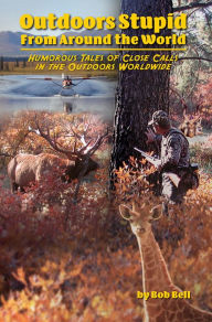 Title: Outdoor Stupid From Around The World: Humorous Tales of Close Calls in the Outdoors Worldwide, Author: Bob Bell