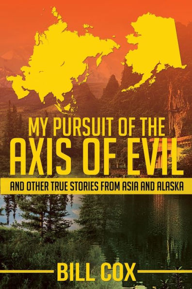 My Pursuit of the Axis Evil: and Other True Stories From Asia Alaska