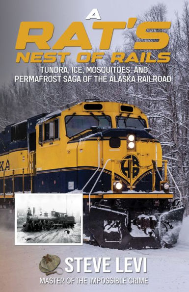A Rat's Nest of Rails: Tundra, Ice, Mosquitoes, and Permafrost: Saga of the Alaska Railroad