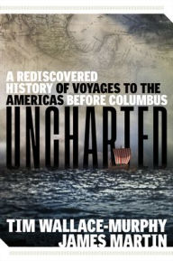 Title: Uncharted: A Rediscovered History of Voyages to the Americas Before Columbus, Author: Tim Wallace-Murphy
