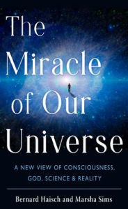 Title: The Miracle of Our Universe: A New View of Consciousness, God, Science, and Reality, Author: Bernard Haisch