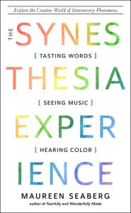 Title: The Synesthesia Experience: Tasting Words, Seeing Music, and Hearing Color, Author: Maureen Seaberg