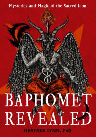 Baphomet Revealed: Mysteries and Magic of the Sacred Icon