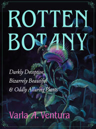 Title: Rotten Botany: Darkly Deceptive, Bizarrely Beautiful & Oddly Alluring Plants, Author: Varla A. Ventura