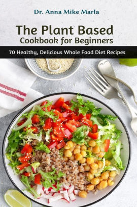 The Plant Based Cookbook for Beginners: 70 Healthy, Delicious Whole ...