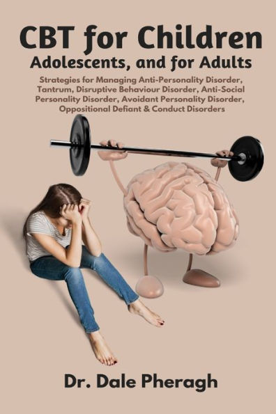 CBT for Children, Adolescents, and Adults: Strategies Managing Anti-Personality, Disruptive Behaviour, Anti-Social Personality, Avoidant Oppositional Defiant & Conduct Disorders