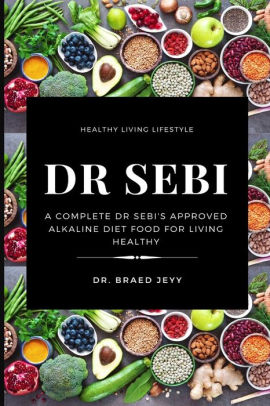 Dr Sebi A Complete Dr Sebi S Approved Alkaline Diet For Living Healthy By Dr Braed Jeyy Paperback Barnes Noble