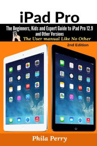Title: iPad Pro: The Beginners, Kids and Expert Guide to iPad Pro 12.9 and Other Versions, Author: Phila Perry