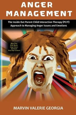 Anger Management: The Inside Out Parent Child Interaction Therapy (PCIT) Approach to Managing Anger Issues and Emotions