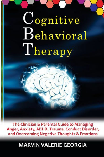 CBT - Cognitive Behavioral Therapy: The Clinician & Parental Guide to Managing Anger, Anxiety, ADHD, Trauma, Conduct Disorder, and Overcoming Negative Thoughts & Emotions