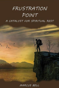 Title: Frustration Point: A Catalyst for Spiritual Rest, Author: Marcus Bell