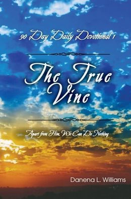 The True Vine - 90 Day Daily Devotional: Apart From Him, We Can Do Nothing
