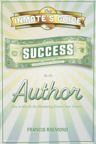 Title: The Inmate's Guide to Success as an Author: How to Win at the Marketing Game From Prison, Author: Francis Raemond