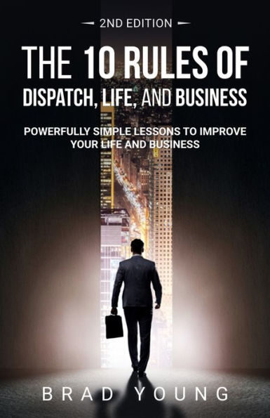 The 10 Rules of Dispatch, Life, and Business 2nd Edition: Powerfully Simple Lessons to Improve Your Life and Business