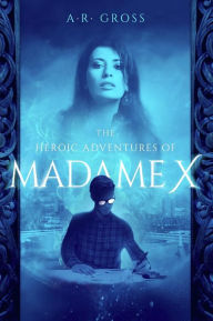 Title: The Heroic Adventures of Madame X, Author: A.R. Gross