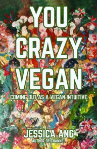 Title: You Crazy Vegan: Coming Out as a Vegan Intuitive, Author: Jessica Ang