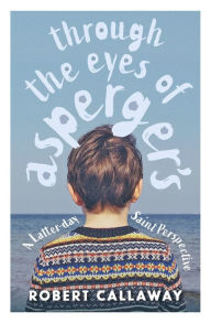 Title: Through the Eyes of Asperger's: A Latter-day Saint Perspective, Author: Robert Callaway