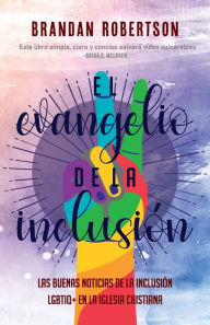 Title: El Evangelio de la Inclusión: Las Buenas Noticias de la Inclusión LGBTIQ+ en la Iglesia Cristiana, Author: Brandan Robertson