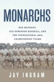 Title: Monarchs: Bud Metheny, Old Dominion Baseball, and the Foundational 1960s Championship Teams, Author: Jay Ingram