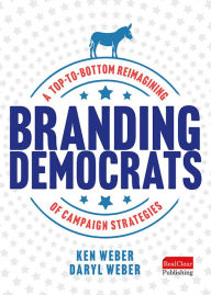 Title: Branding Democrats: A Top-to-Bottom Reimagining of Campaign Strategies, Author: Ken Weber