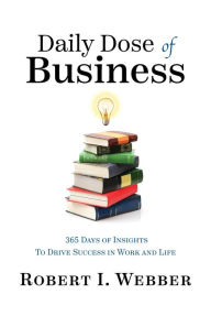 Title: Daily Dose of Business: 365 Days of Insights to Drive Success in Work and Life, Author: Robert Webber