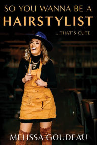 Title: So You Wanna Be a Hairstylist...That's Cute, Author: Melissa Goudeau