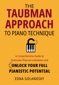 Title: The Taubman Approach to Piano Technique: A Comprehensive Guide to Overcome Physical Limitations and Unlock Your Full Pianistic Potential, Author: Edna Golandsky