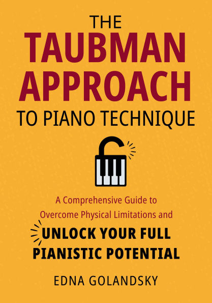 The Taubman Approach to Piano Technique: A Comprehensive Guide to Overcome Physical Limitations and Unlock Your Full Pianistic Potential