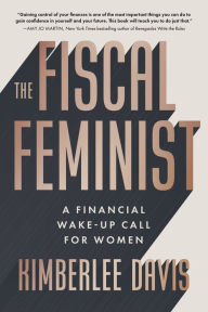 Title: The Fiscal Feminist: A Financial Wake-up Call for Women, Author: Kimberlee Davis