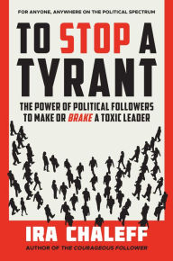 Title: To Stop a Tyrant: The Power of Political Followers to Make or Brake a Toxic Leader, Author: Ira Chaleff