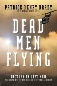 Title: Dead Men Flying: Victory in Viet Nam The Legend of Dust off: America's Battlefield Angels:, Author: General Patrick Henry Brady