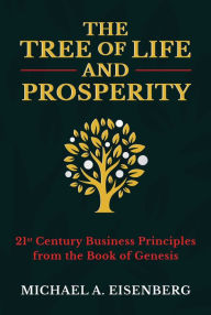 Title: The Tree of Life and Prosperity: 21st Century Business Principles from the Book of Genesis, Author: Michael A. Eisenberg