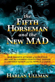 Download free french ebook The Fifth Horseman and the New MAD: How Massive Attacks of Disruption Became the Looming Existential Danger to a Divided Nation and the World at Large (English literature)