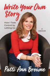 Title: Write Your Own Story: How I Took Control by Letting Go, Author: Patti Ann Browne